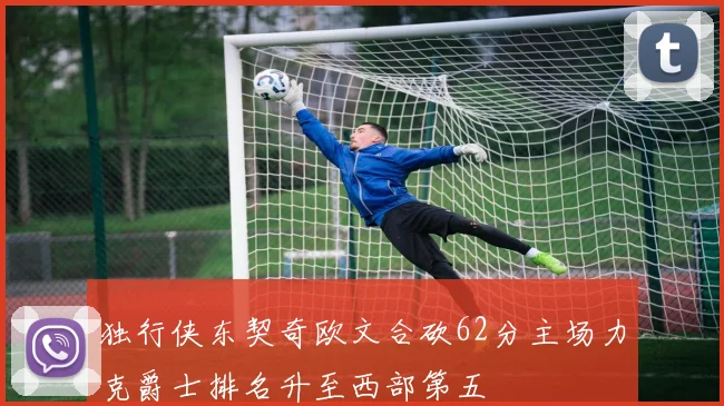 独行侠东契奇欧文合砍62分主场力克爵士排名升至西部第五