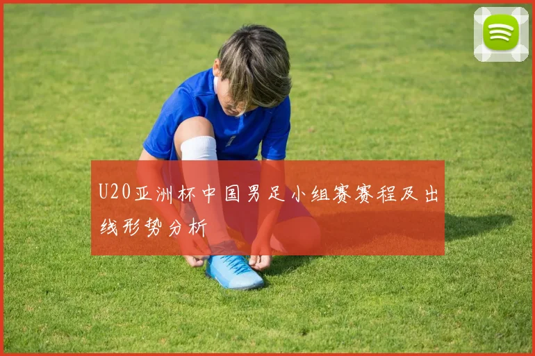 U20亚洲杯中国男足小组赛赛程及出线形势分析