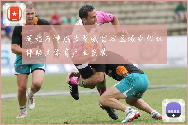 英超万博成为曼城官方区域合作伙伴助力体育产业发展