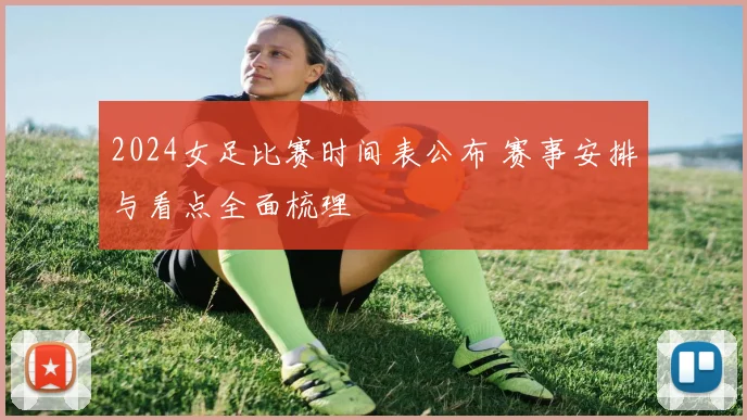 2024女足比赛时间表公布 赛事安排与看点全面梳理