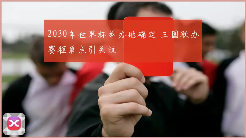 2030年世界杯举办地确定 三国联办赛程看点引关注