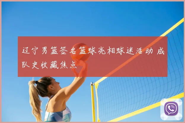 辽宁男篮签名篮球亮相球迷活动 成队史收藏焦点