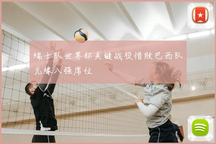 瑞士队世界杯关键战役惜败巴西队无缘八强席位