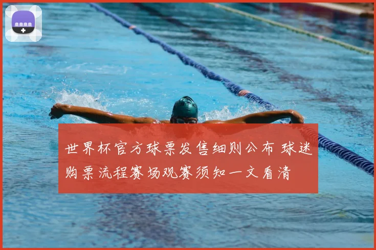 世界杯官方球票发售细则公布 球迷购票流程赛场观赛须知一文看清