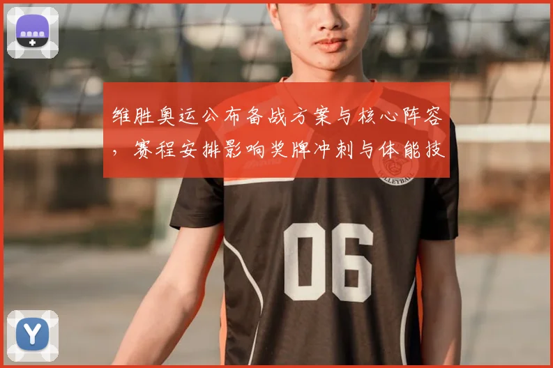 维胜奥运公布备战方案与核心阵容，赛程安排影响奖牌冲刺与体能技术调配