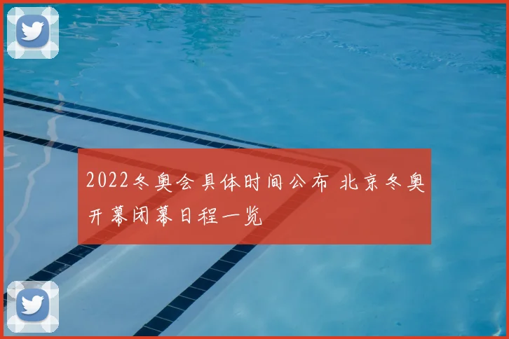 2022冬奥会具体时间公布 北京冬奥开幕闭幕日程一览