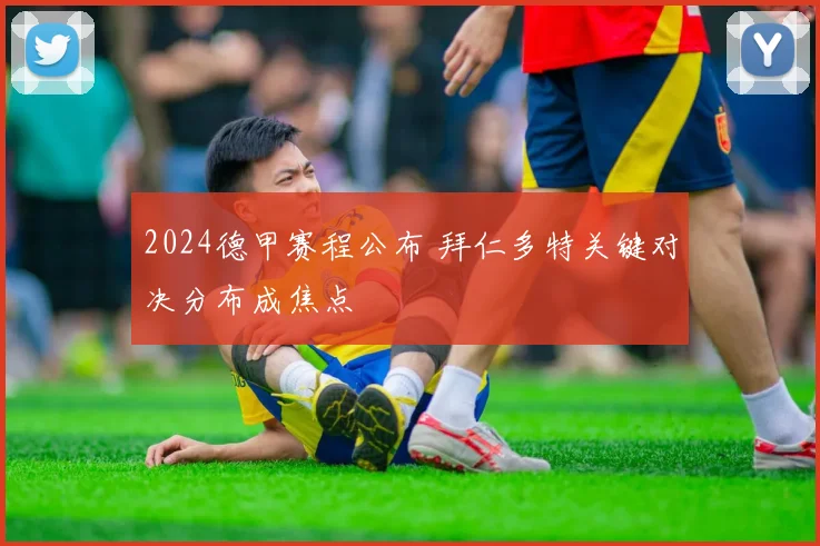 2024德甲赛程公布 拜仁多特关键对决分布成焦点