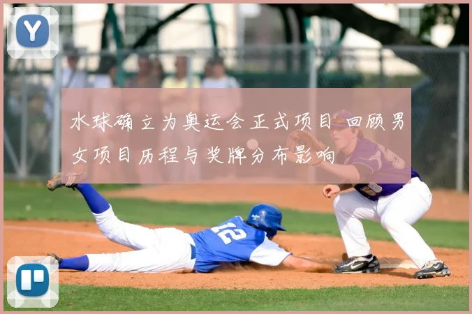 水球确立为奥运会正式项目 回顾男女项目历程与奖牌分布影响