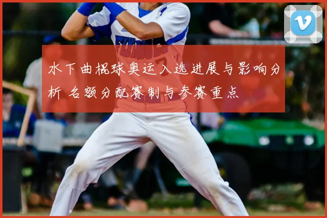 水下曲棍球奥运入选进展与影响分析 名额分配赛制与参赛重点