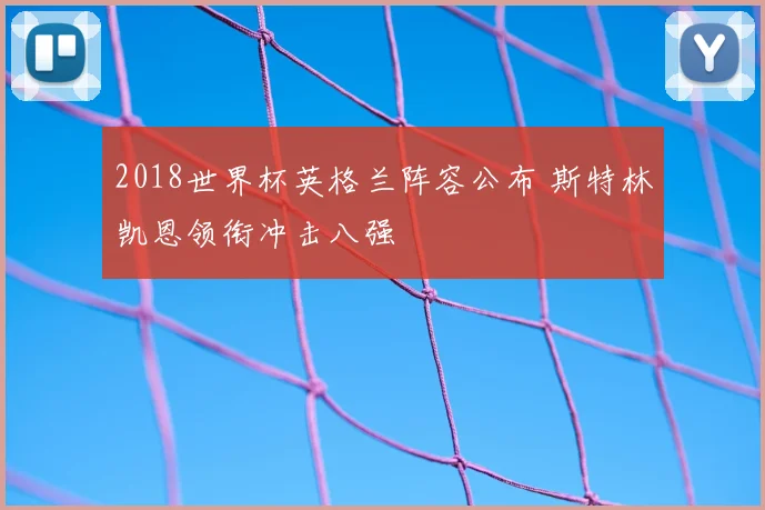 2018世界杯英格兰阵容公布 斯特林凯恩领衔冲击八强