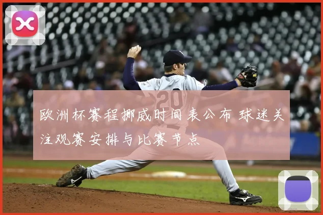 欧洲杯赛程挪威时间表公布 球迷关注观赛安排与比赛节点