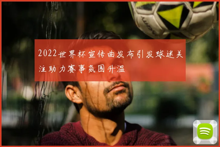 2022世界杯宣传曲发布引发球迷关注助力赛事氛围升温