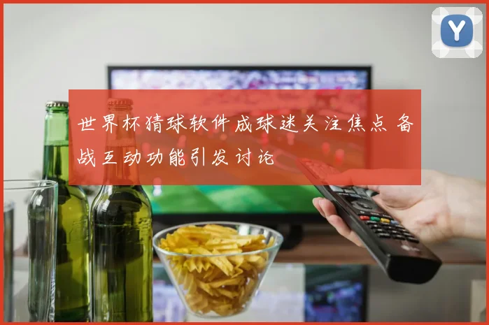 世界杯猜球软件成球迷关注焦点 备战互动功能引发讨论