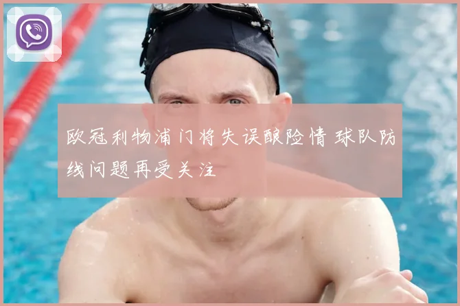 欧冠利物浦门将失误酿险情 球队防线问题再受关注