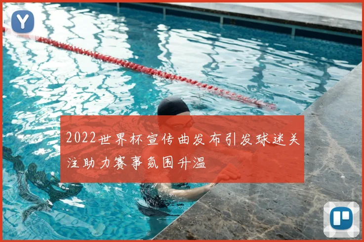 2022世界杯宣传曲发布引发球迷关注助力赛事氛围升温
