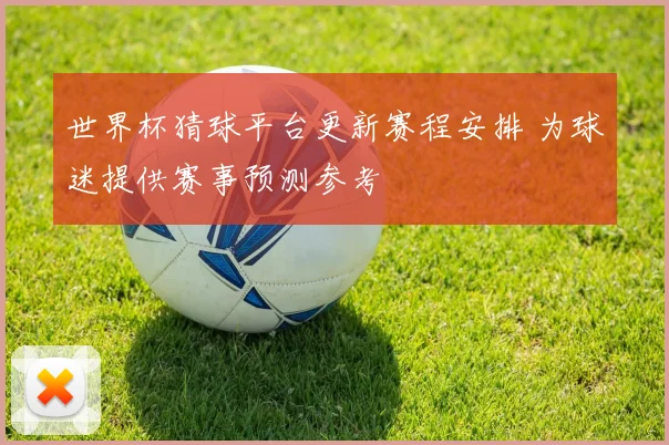 世界杯猜球平台更新赛程安排 为球迷提供赛事预测参考