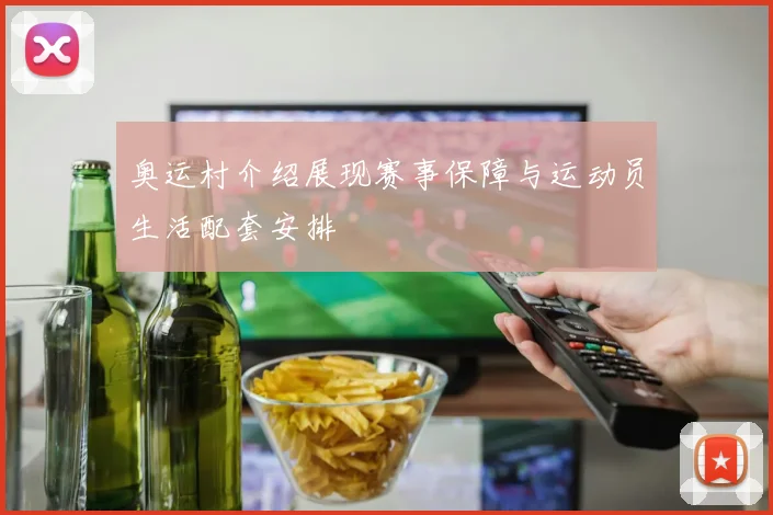 奥运村介绍展现赛事保障与运动员生活配套安排