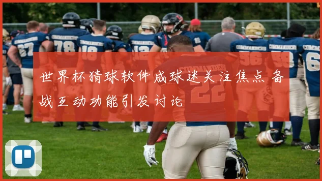 世界杯猜球软件成球迷关注焦点 备战互动功能引发讨论
