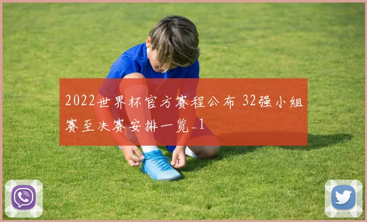 2022世界杯官方赛程公布 32强小组赛至决赛安排一览_1