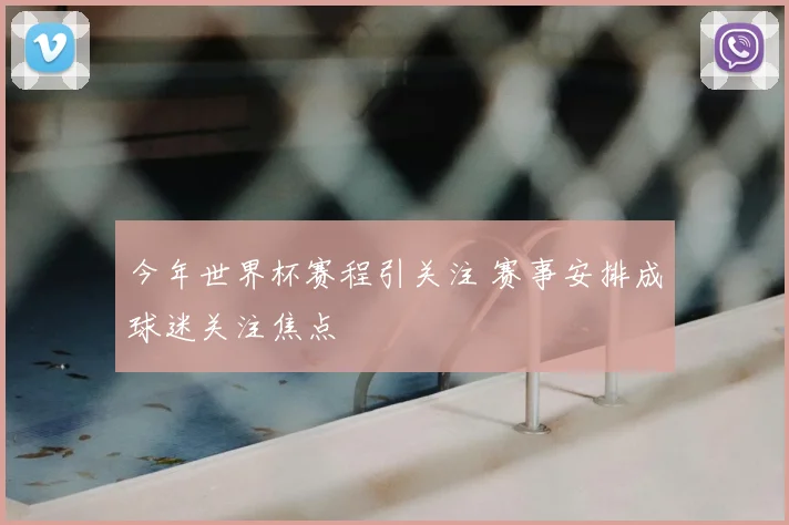 今年世界杯赛程引关注 赛事安排成球迷关注焦点